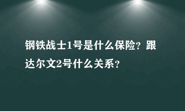 钢铁战士1号是什么保险？跟达尔文2号什么关系？
