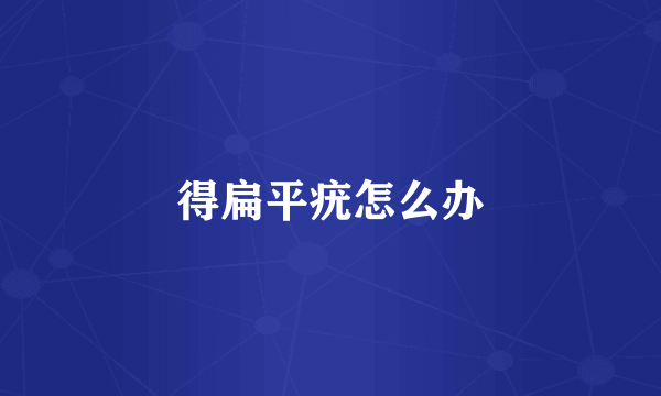 得扁平疣怎么办