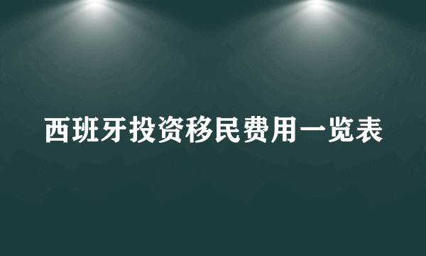 西班牙投资移民费用一览表