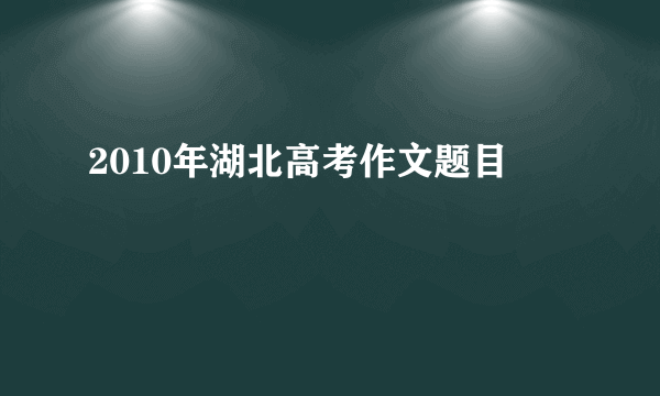 2010年湖北高考作文题目