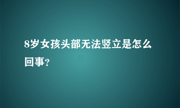 8岁女孩头部无法竖立是怎么回事？