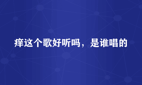 痒这个歌好听吗，是谁唱的