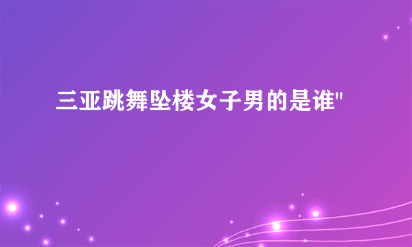 三亚跳舞坠楼女子男的是谁