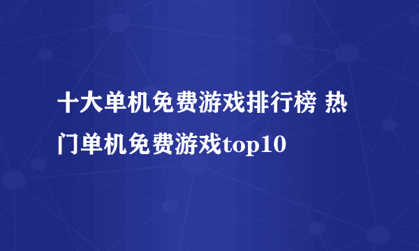 十大单机免费游戏排行榜 热门单机免费游戏top10