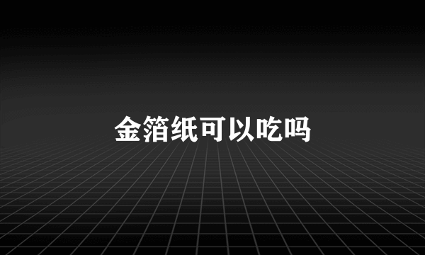 金箔纸可以吃吗