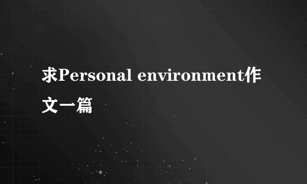 求Personal environment作文一篇