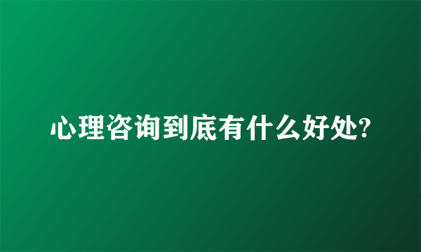 心理咨询到底有什么好处?
