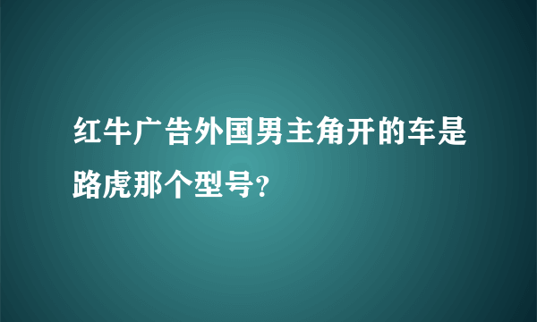 红牛广告外国男主角开的车是路虎那个型号？