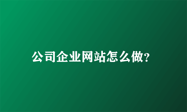 公司企业网站怎么做？