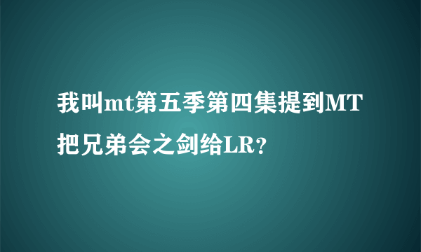 我叫mt第五季第四集提到MT把兄弟会之剑给LR？