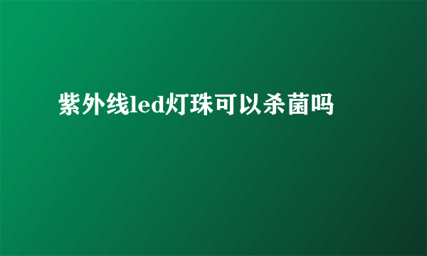紫外线led灯珠可以杀菌吗