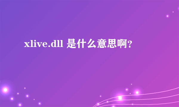 xlive.dll 是什么意思啊？