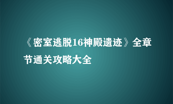 《密室逃脱16神殿遗迹》全章节通关攻略大全