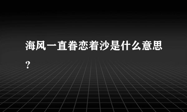 海风一直眷恋着沙是什么意思？