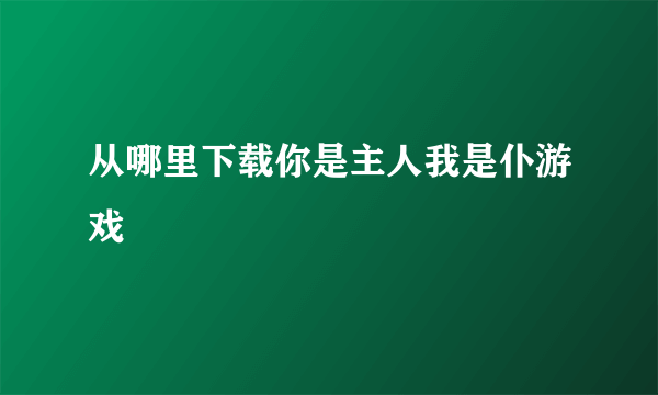 从哪里下载你是主人我是仆游戏