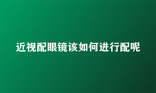 近视配眼镜该如何进行配呢