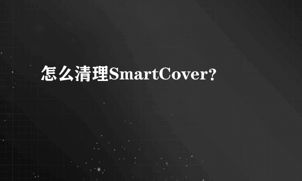 怎么清理SmartCover？