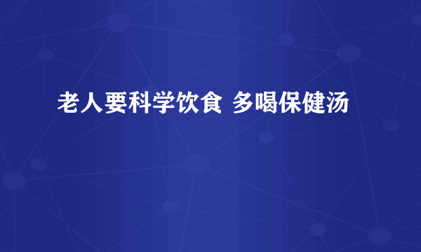 老人要科学饮食 多喝保健汤