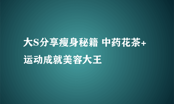 大S分享瘦身秘籍 中药花茶+运动成就美容大王