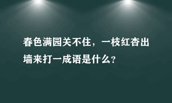 春色满园关不住，一枝红杏出墙来打一成语是什么？