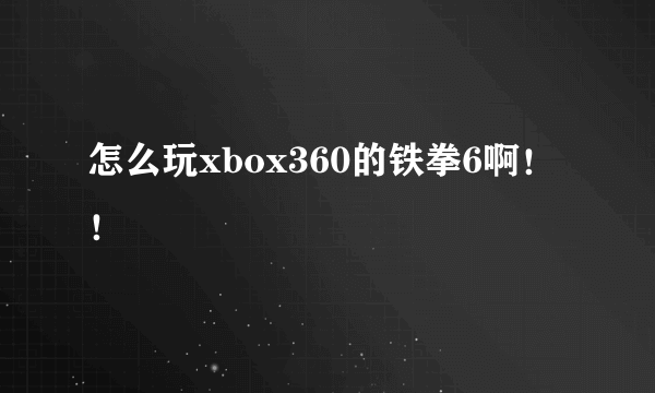 怎么玩xbox360的铁拳6啊！！
