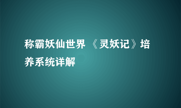 称霸妖仙世界 《灵妖记》培养系统详解