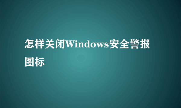 怎样关闭Windows安全警报图标