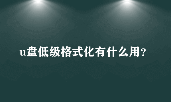 u盘低级格式化有什么用？