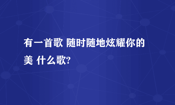 有一首歌 随时随地炫耀你的美 什么歌?