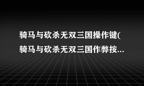 骑马与砍杀无双三国操作键(骑马与砍杀无双三国作弊按键大全)