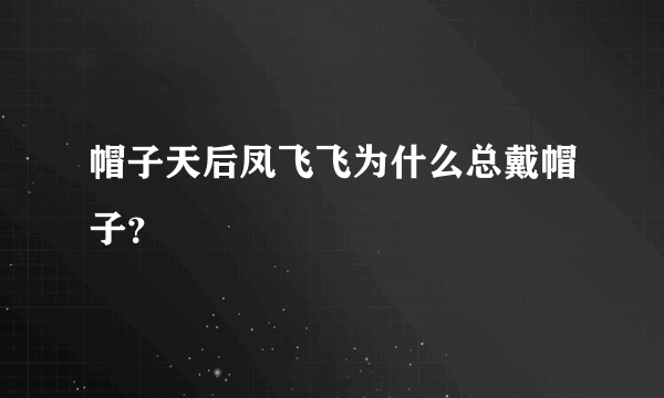 帽子天后凤飞飞为什么总戴帽子？
