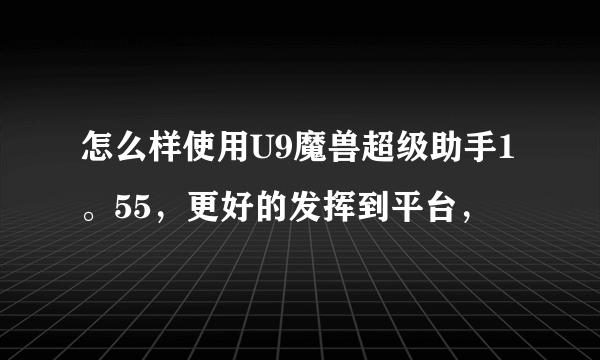 怎么样使用U9魔兽超级助手1。55，更好的发挥到平台，