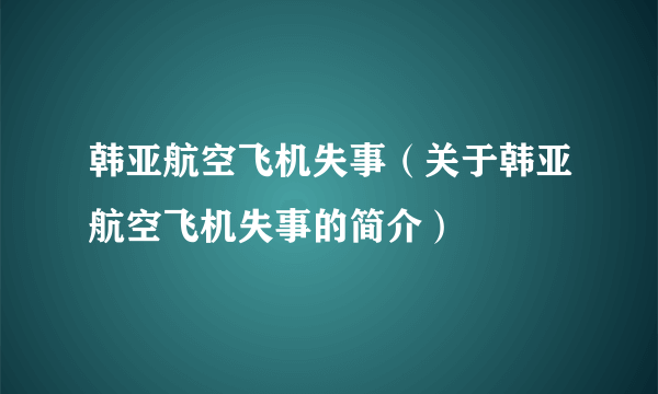 韩亚航空飞机失事（关于韩亚航空飞机失事的简介）