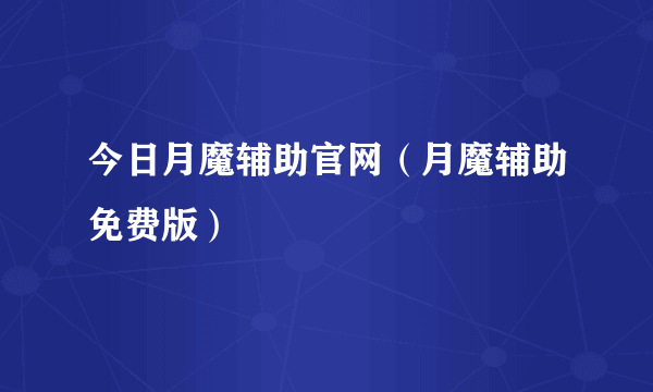 今日月魔辅助官网（月魔辅助免费版）