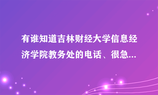 有谁知道吉林财经大学信息经济学院教务处的电话、很急，谢谢！要准确的，我查到的电话都没人接。谢谢