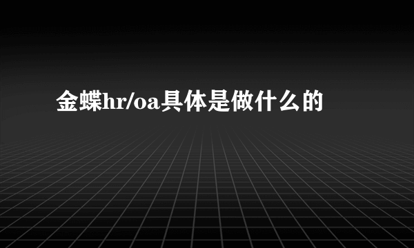 金蝶hr/oa具体是做什么的