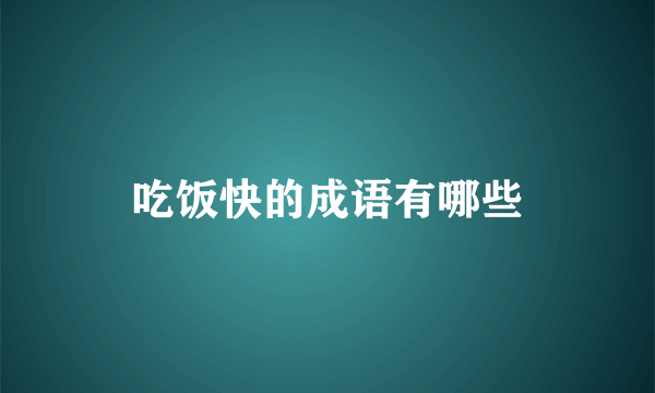 吃饭快的成语有哪些