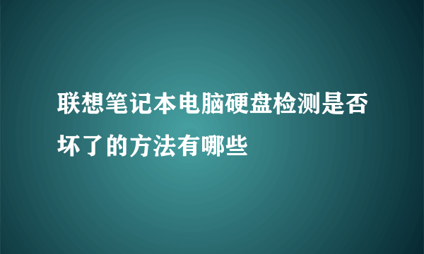 联想笔记本电脑硬盘检测是否坏了的方法有哪些