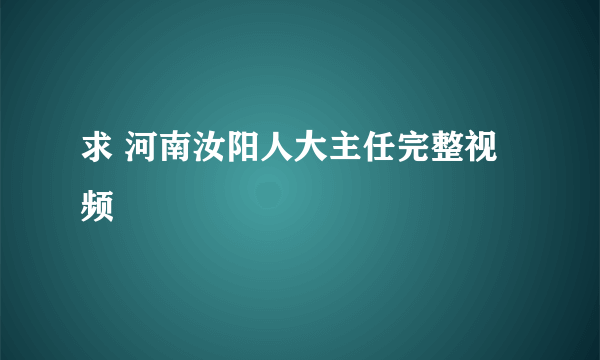 求 河南汝阳人大主任完整视频