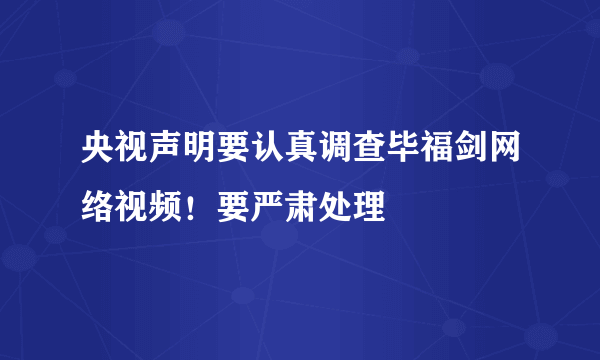 央视声明要认真调查毕福剑网络视频！要严肃处理