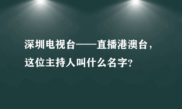深圳电视台——直播港澳台，这位主持人叫什么名字？