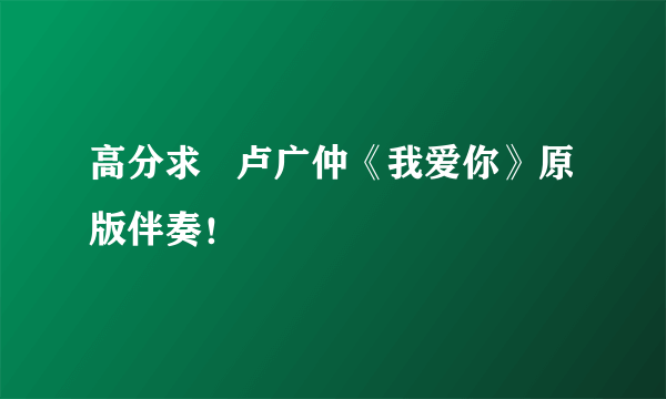 高分求   卢广仲《我爱你》原版伴奏！