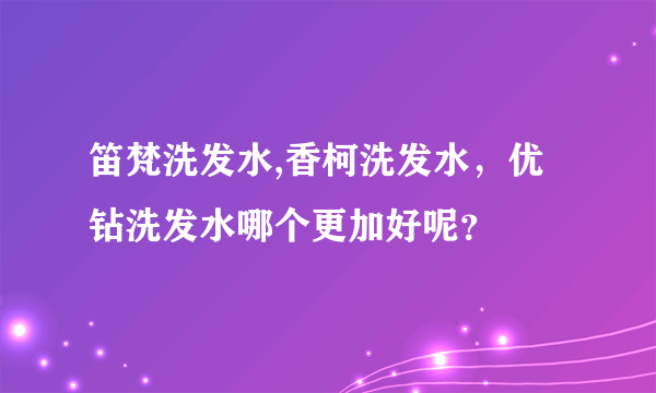 笛梵洗发水,香柯洗发水，优钻洗发水哪个更加好呢？