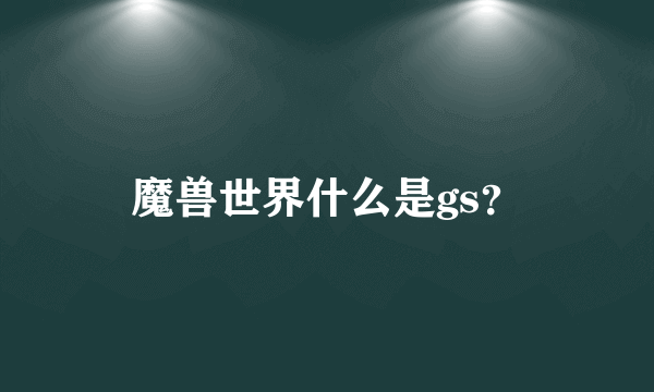 魔兽世界什么是gs？