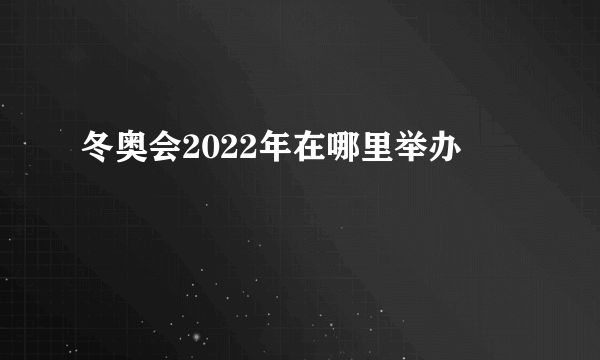 冬奥会2022年在哪里举办