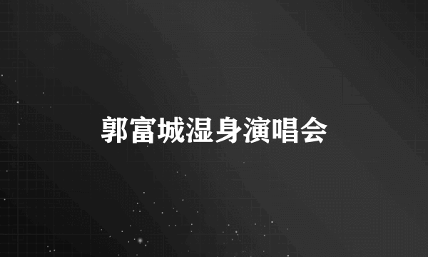郭富城湿身演唱会