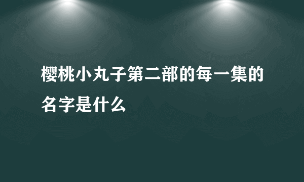 樱桃小丸子第二部的每一集的名字是什么