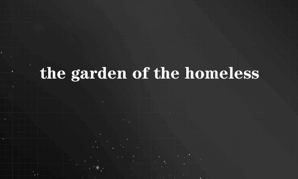 the garden of the homeless