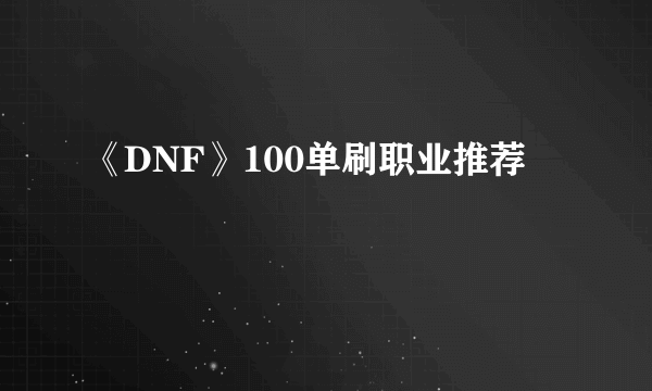 《DNF》100单刷职业推荐