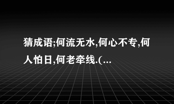 猜成语;何流无水,何心不专,何人怕日,何老牵线.(1个成语)